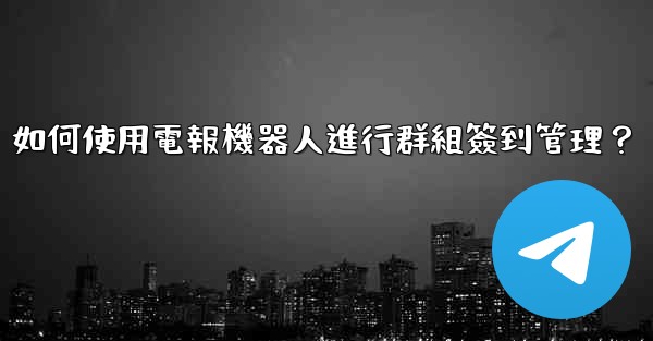 如何使用電報機器人進行群組簽到管理？