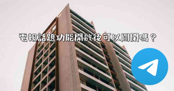 電報話題功能開啟後可以關閉嗎？