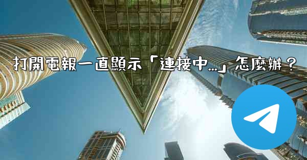 打開電報一直顯示「連接中...」怎麼辦？