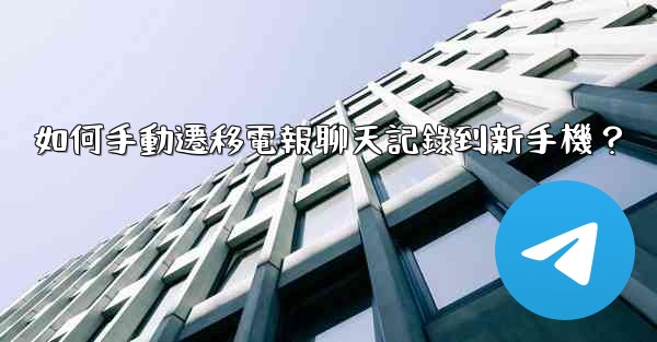 如何手動遷移電報聊天記錄到新手機？