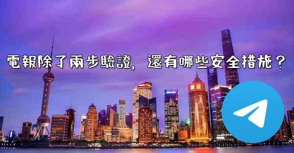 電報除了兩步驗證，還有哪些安全措施？