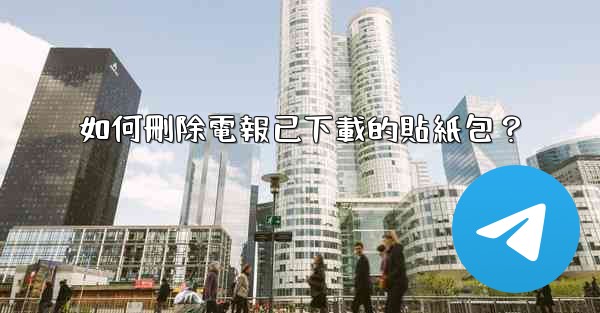 如何刪除電報已下載的貼紙包？