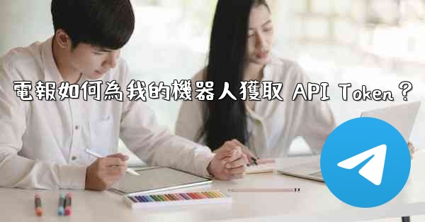 電報如何為我的機器人獲取 API Token？