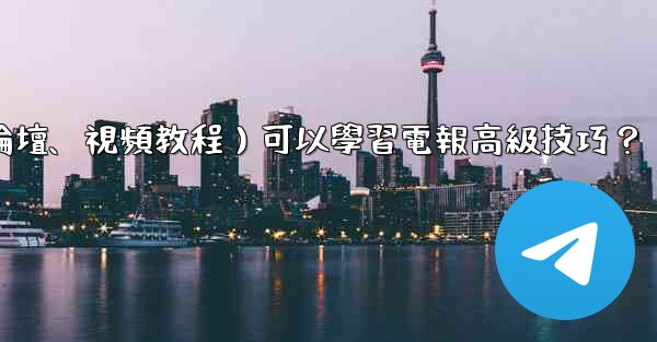 有哪些優質的在線資源（如博客、論壇、視頻教程）可以學習電報高級技巧？
