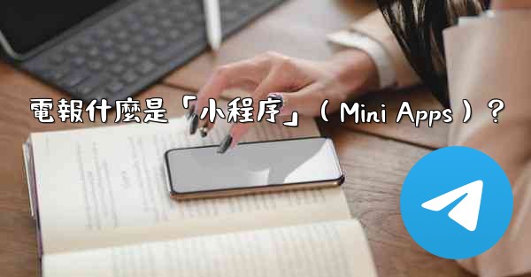 電報什麼是「小程序」（Mini Apps）？