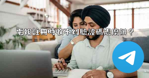 電報註冊時收不到驗證碼怎麼辦？