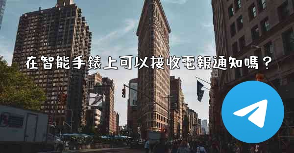 在智能手錶上可以接收電報通知嗎？