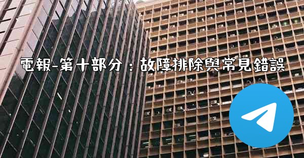 <b>電報-第十部分：故障排除與常見錯誤</b>