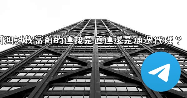 電報如何測試我當前的連接是直連還是通過代理？