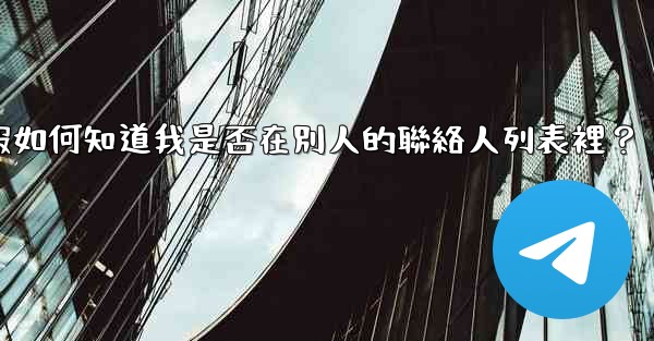 <b>電報如何知道我是否在別人的聯絡人列表裡？</b>