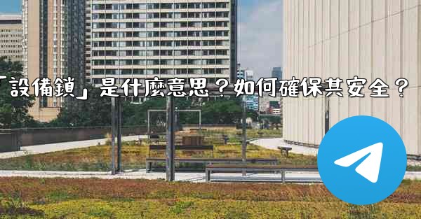 電報秘密聊天的「設備鎖」是什麼意思？如何確保其安全？