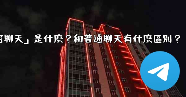 電報「秘密聊天」是什麼？和普通聊天有什麼區別？