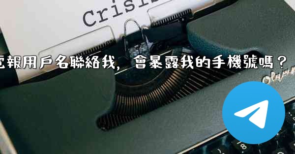別人通過我的電報用戶名聯絡我，會暴露我的手機號嗎？