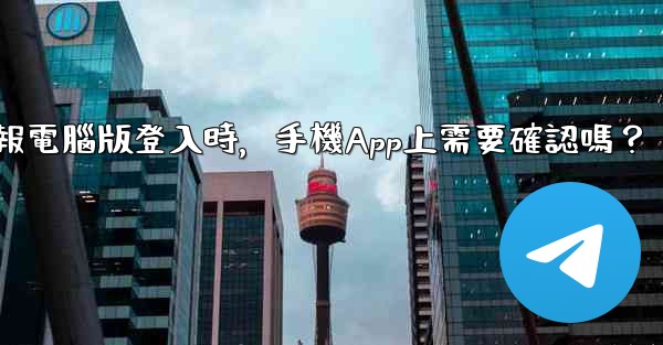 電報電腦版登入時，手機App上需要確認嗎？