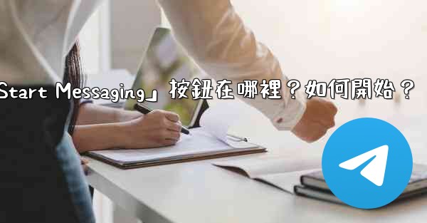 電報「Start Messaging」按鈕在哪裡？如何開始？