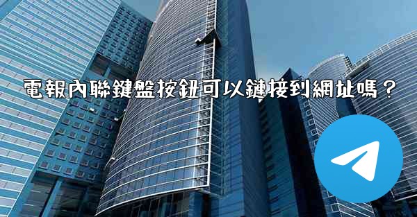 <b>電報內聯鍵盤按鈕可以鏈接到網址嗎？</b>