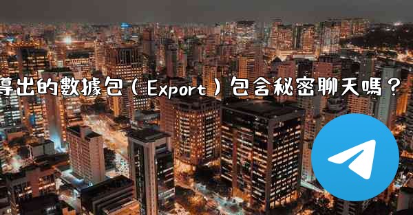 電報導出的數據包（Export）包含秘密聊天嗎？
