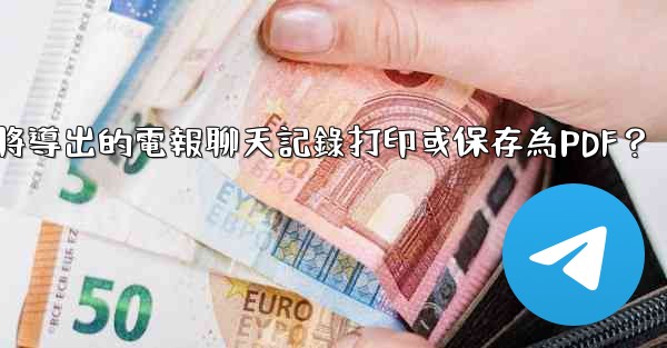 如何將導出的電報聊天記錄打印或保存為PDF？