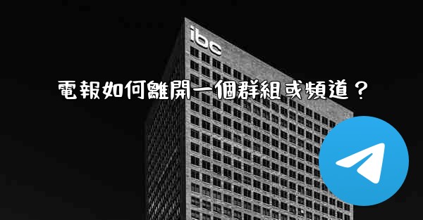 電報如何離開一個群組或頻道？