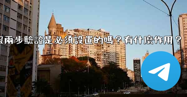 電報兩步驗證是必須設置的嗎？有什麼作用？