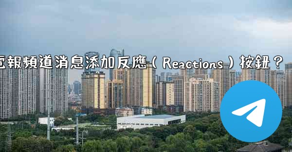 如何為電報頻道消息添加反應（Reactions）按鈕？