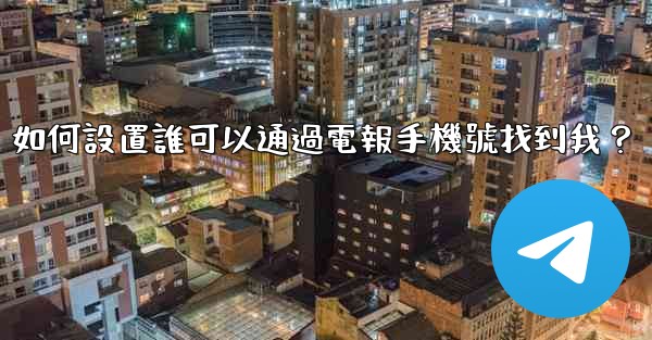 如何設置誰可以通過電報手機號找到我？