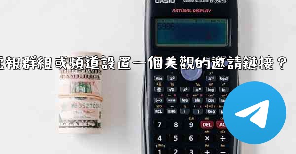 <b>如何為我的電報群組或頻道設置一個美觀的邀請鏈接？</b>