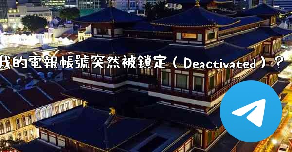 <b>為什麼我的電報帳號突然被鎖定（Deactivated）？</b>