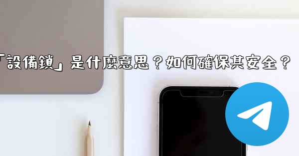 電報秘密聊天的「設備鎖」是什麼意思？如何確保其安全？