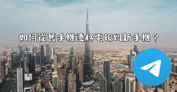 如何從舊手機遷移電報到新手機？