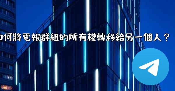 如何將電報群組的所有權轉移給另一個人？