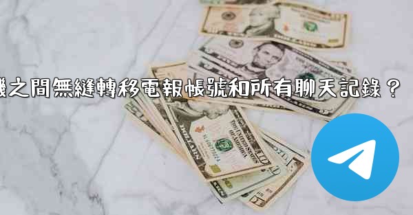 如何在兩台手機之間無縫轉移電報帳號和所有聊天記錄？