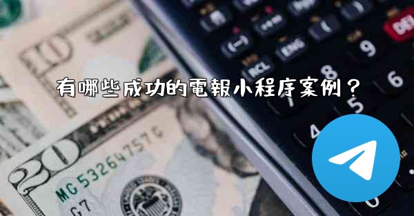 有哪些成功的電報小程序案例？