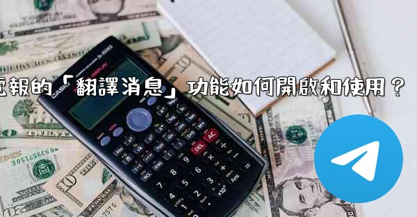 <b>電報的「翻譯消息」功能如何開啟和使用？</b>