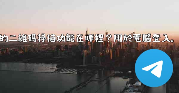 電報手機上的二維碼掃描功能在哪裡？用於電腦登入。