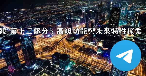 電報-第十三部分：高級功能與未來特性探索