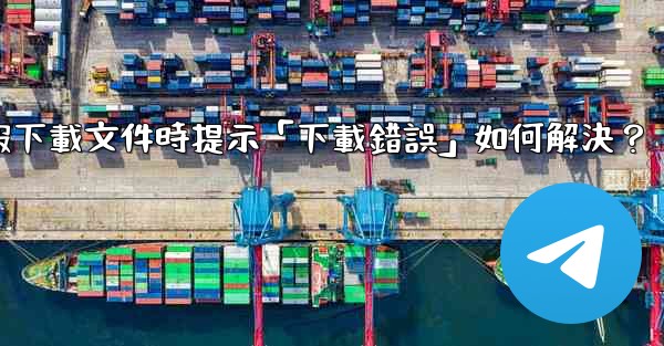 電報下載文件時提示「下載錯誤」如何解決？