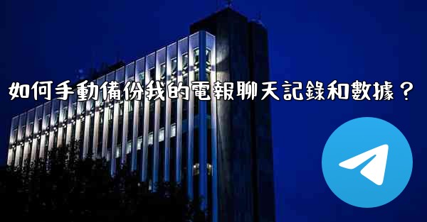 如何手動備份我的電報聊天記錄和數據？