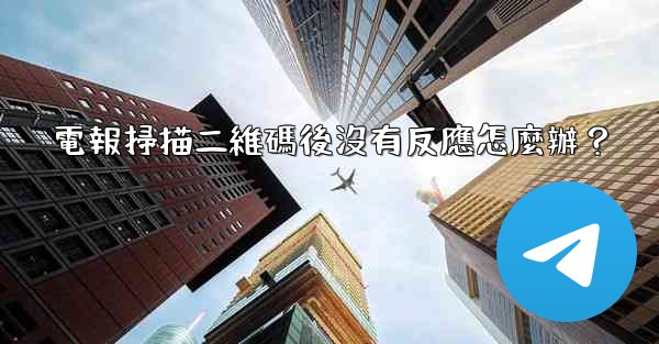 <b>電報掃描二維碼後沒有反應怎麼辦？</b>