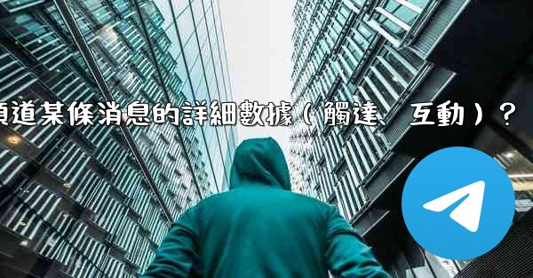 <b>如何查看電報頻道某條消息的詳細數據（觸達、互動）？</b>