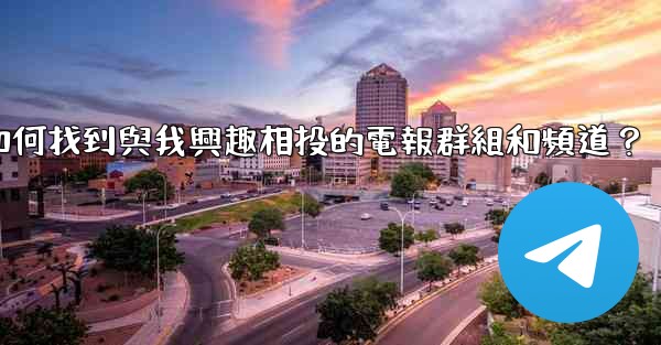 <b>如何找到與我興趣相投的電報群組和頻道？</b>