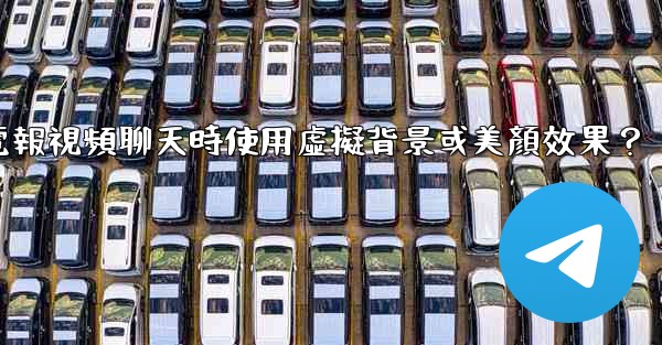 如何在使用電報視頻聊天時使用虛擬背景或美顏效果？