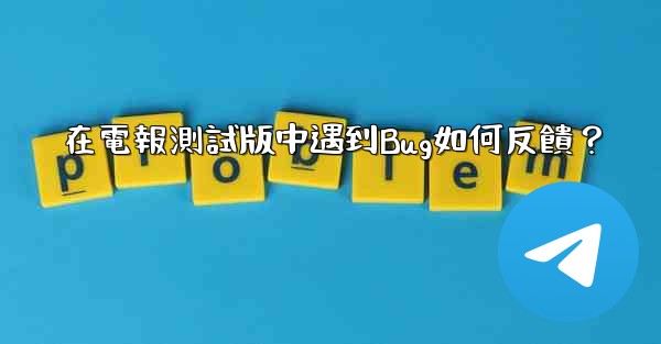 在電報測試版中遇到Bug如何反饋？