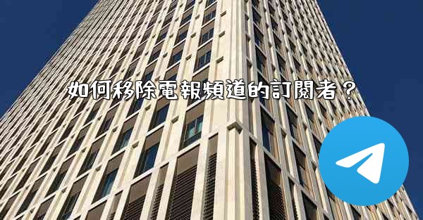 如何移除電報頻道的訂閱者？