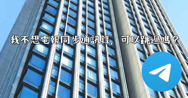 我不想電報同步通訊錄，可以跳過嗎？