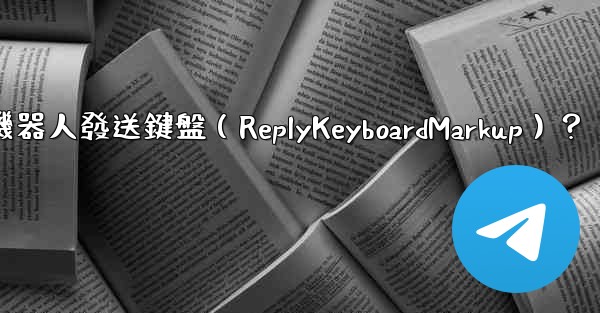 如何讓電報機器人發送鍵盤（ReplyKeyboardMarkup）？