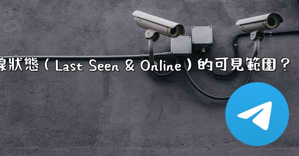 電報如何設置在線狀態（Last Seen & Online）的可見範圍？