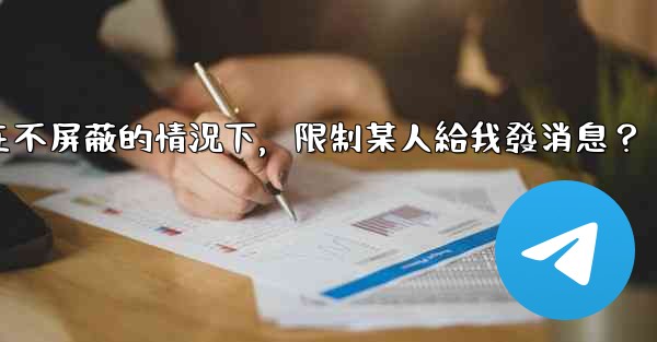 電報如何在不屏蔽的情況下，限制某人給我發消息？