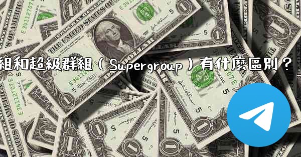 電報群組和超級群組（Supergroup）有什麼區別？