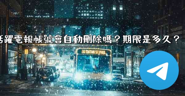 不活躍電報帳號會自動刪除嗎？期限是多久？